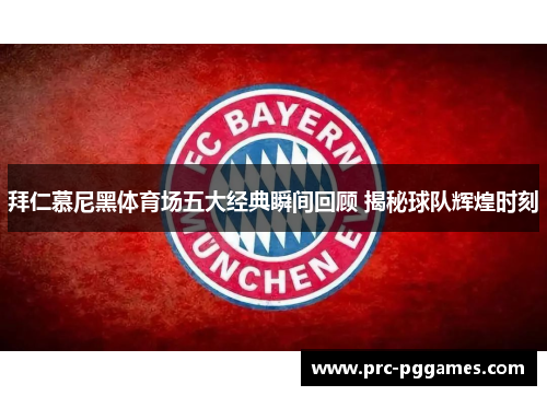 拜仁慕尼黑体育场五大经典瞬间回顾 揭秘球队辉煌时刻 拜仁慕尼黑体育场五大经典瞬间回顾 揭秘球队辉煌时刻