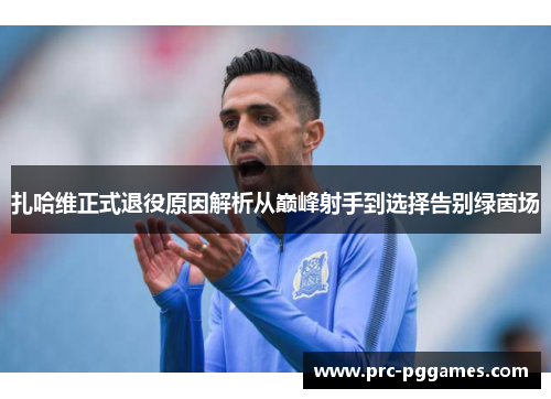 扎哈维正式退役原因解析从巅峰射手到选择告别绿茵场