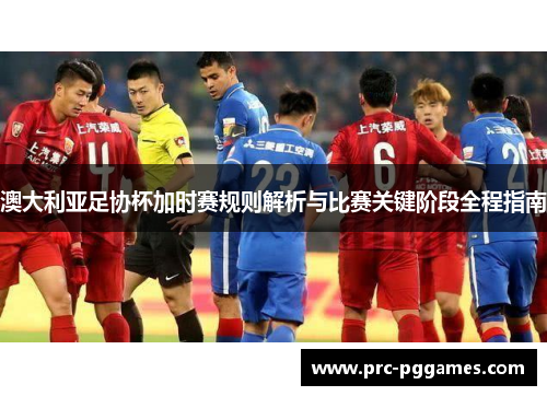 澳大利亚足协杯加时赛规则解析与比赛关键阶段全程指南 澳大利亚足协杯加时赛规则解析与比赛关键阶段全程指南
