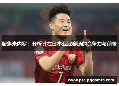 聚焦米内罗:分析其在日本亚冠赛场的竞争力与前景 聚焦米内罗:分析其在日本亚冠赛场的竞争力与前景