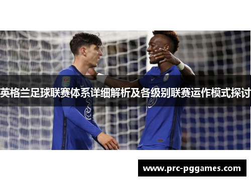 英格兰足球联赛体系详细解析及各级别联赛运作模式探讨