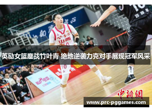 英励女篮鏖战竹叶青 绝地逆袭力克对手展现冠军风采 英励女篮鏖战竹叶青 绝地逆袭力克对手展现冠军风采
