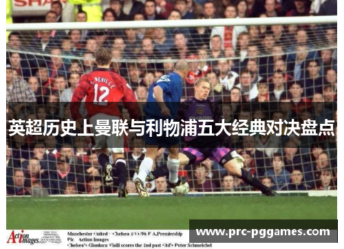 英超历史上曼联与利物浦五大经典对决盘点 英超历史上曼联与利物浦五大经典对决盘点