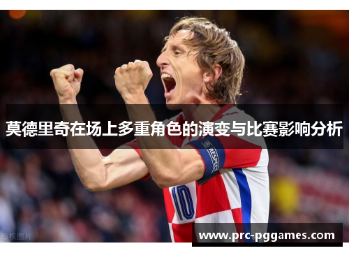 莫德里奇在场上多重角色的演变与比赛影响分析 莫德里奇在场上多重角色的演变与比赛影响分析