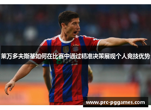 莱万多夫斯基如何在比赛中通过精准决策展现个人竞技优势 莱万多夫斯基如何在比赛中通过精准决策展现个人竞技优势
