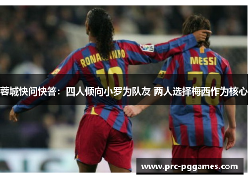 蓉城快问快答:四人倾向小罗为队友 两人选择梅西作为核心 蓉城快问快答:四人倾向小罗为队友 两人选择梅西作为核心