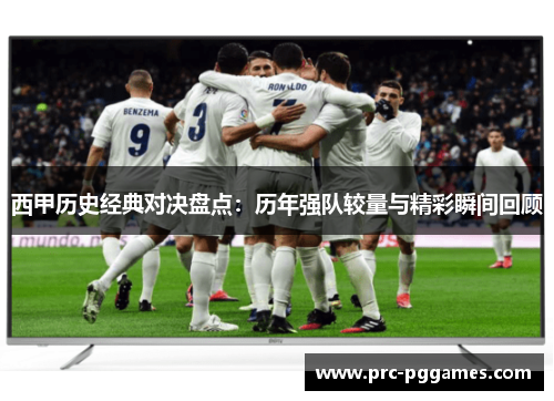 西甲历史经典对决盘点:历年强队较量与精彩瞬间回顾 西甲历史经典对决盘点:历年强队较量与精彩瞬间回顾