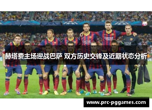赫塔费主场迎战巴萨 双方历史交锋及近期状态分析 赫塔费主场迎战巴萨 双方历史交锋及近期状态分析