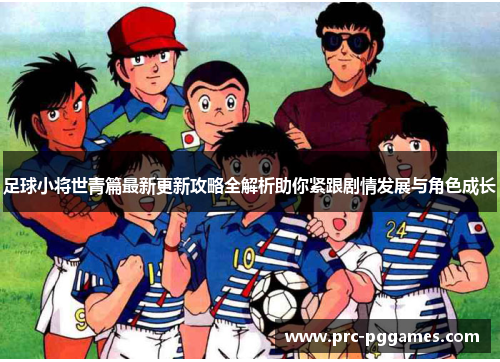 足球小将世青篇最新更新攻略全解析助你紧跟剧情发展与角色成长