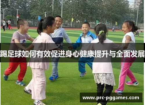 踢足球如何有效促进身心健康提升与全面发展