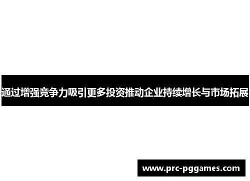 通过增强竞争力吸引更多投资推动企业持续增长与市场拓展 通过增强竞争力吸引更多投资推动企业持续增长与市场拓展