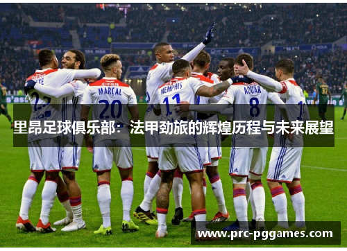 里昂足球俱乐部：法甲劲旅的辉煌历程与未来展望