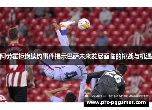阿劳霍拒绝续约事件揭示巴萨未来发展面临的挑战与机遇