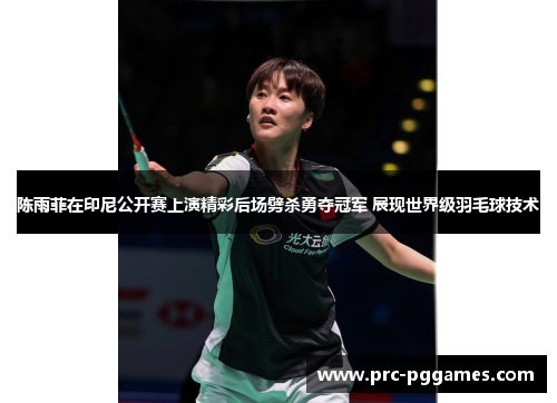 陈雨菲在印尼公开赛上演精彩后场劈杀勇夺冠军 展现世界级羽毛球技术