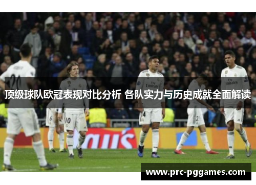 顶级球队欧冠表现对比分析 各队实力与历史成就全面解读