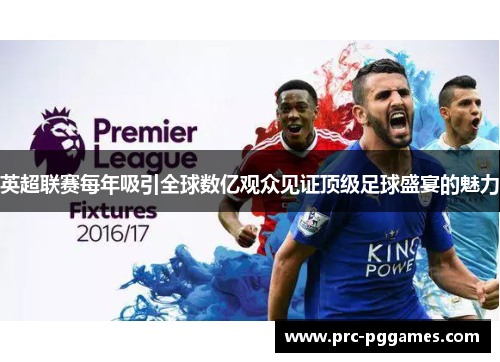 英超联赛每年吸引全球数亿观众见证顶级足球盛宴的魅力