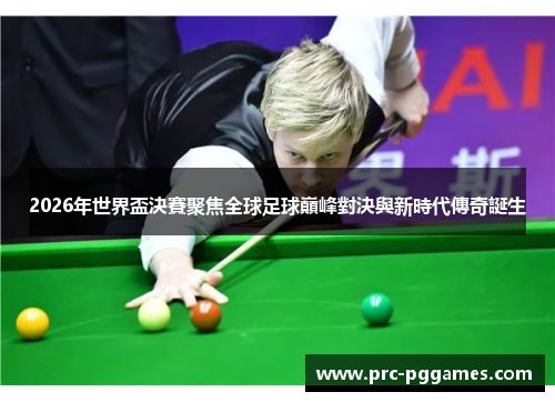 2026年世界盃決賽聚焦全球足球巔峰對決與新時代傳奇誕生 2026年世界盃決賽聚焦全球足球巔峰對決與新時代傳奇誕生