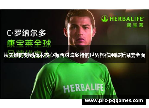 从关键时刻到战术核心梅西对阵多特的世界杯作用解析深度全面 从关键时刻到战术核心梅西对阵多特的世界杯作用解析深度全面