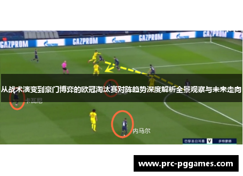 从战术演变到豪门博弈的欧冠淘汰赛对阵趋势深度解析全景观察与未来走向