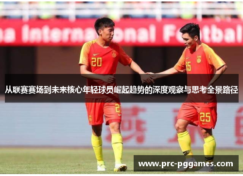 从联赛赛场到未来核心年轻球员崛起趋势的深度观察与思考全景路径