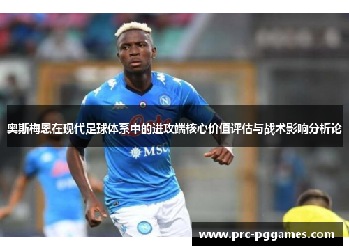 奥斯梅恩在现代足球体系中的进攻端核心价值评估与战术影响分析论 奥斯梅恩在现代足球体系中的进攻端核心价值评估与战术影响分析论