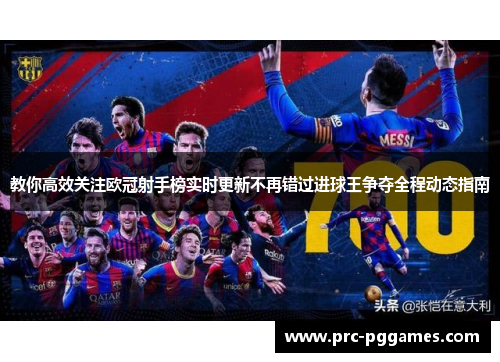 教你高效关注欧冠射手榜实时更新不再错过进球王争夺全程动态指南 教你高效关注欧冠射手榜实时更新不再错过进球王争夺全程动态指南