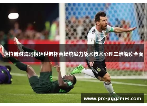 萨拉赫对阵阿根廷世俱杯赛场统治力战术技术心理三维解读全面
