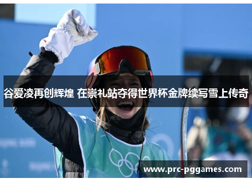 谷爱凌再创辉煌 在崇礼站夺得世界杯金牌续写雪上传奇 谷爱凌再创辉煌 在崇礼站夺得世界杯金牌续写雪上传奇
