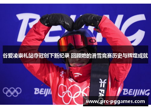 谷爱凌崇礼站夺冠创下新纪录 回顾她的滑雪竞赛历史与辉煌成就 谷爱凌崇礼站夺冠创下新纪录 回顾她的滑雪竞赛历史与辉煌成就