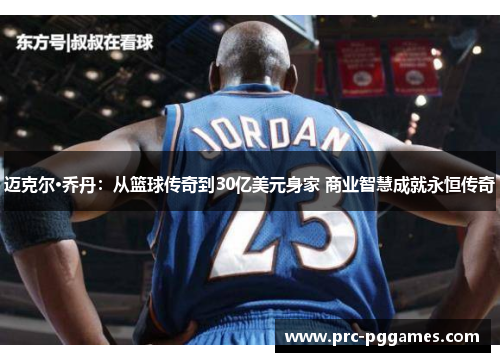 迈克尔·乔丹:从篮球传奇到30亿美元身家 商业智慧成就永恒传奇 迈克尔·乔丹:从篮球传奇到30亿美元身家 商业智慧成就永恒传奇