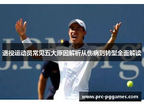退役运动员常见五大原因解析从伤病到转型全面解读