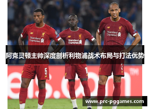 阿克灵顿主帅深度剖析利物浦战术布局与打法优势