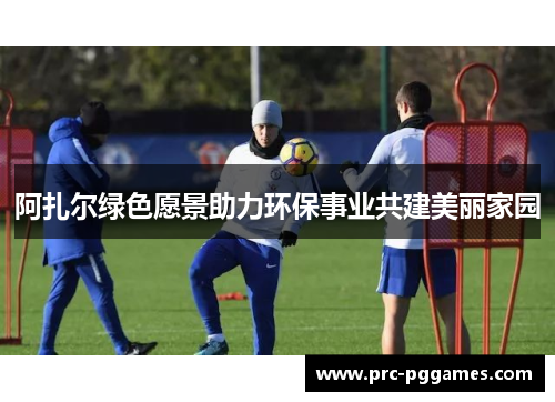 阿扎尔绿色愿景助力环保事业共建美丽家园