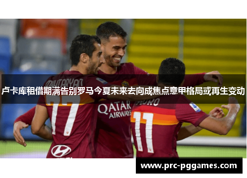 卢卡库租借期满告别罗马今夏未来去向成焦点意甲格局或再生变动