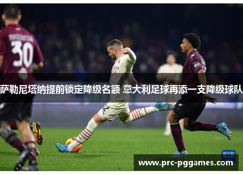 萨勒尼塔纳提前锁定降级名额 意大利足球再添一支降级球队 萨勒尼塔纳提前锁定降级名额 意大利足球再添一支降级球队