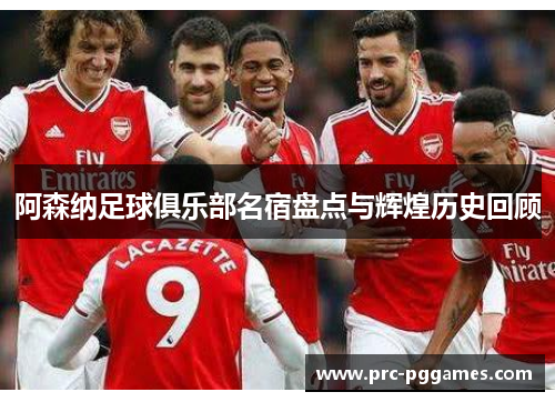 阿森纳足球俱乐部名宿盘点与辉煌历史回顾