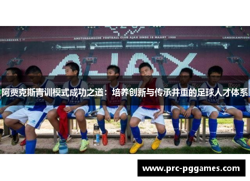 阿贾克斯青训模式成功之道:培养创新与传承并重的足球人才体系 阿贾克斯青训模式成功之道:培养创新与传承并重的足球人才体系