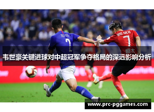 韦世豪关键进球对中超冠军争夺格局的深远影响分析