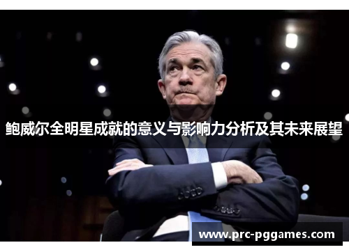 鲍威尔全明星成就的意义与影响力分析及其未来展望