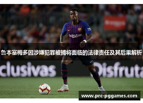 鲁本塞梅多因涉嫌犯罪被捕将面临的法律责任及其后果解析
