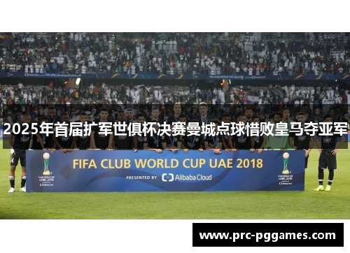 2025年首届扩军世俱杯决赛曼城点球惜败皇马夺亚军