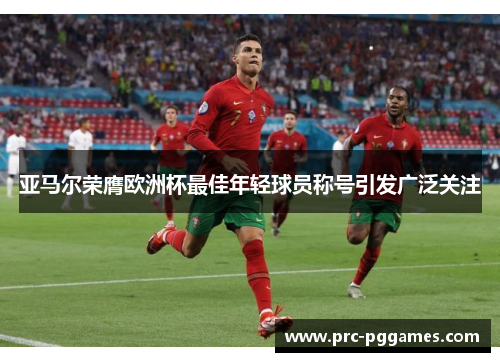 亚马尔荣膺欧洲杯最佳年轻球员称号引发广泛关注