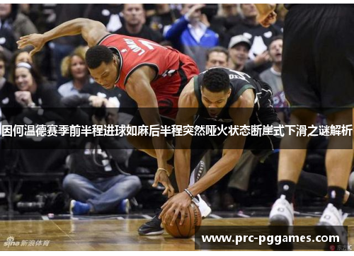 因何温德赛季前半程进球如麻后半程突然哑火状态断崖式下滑之谜解析