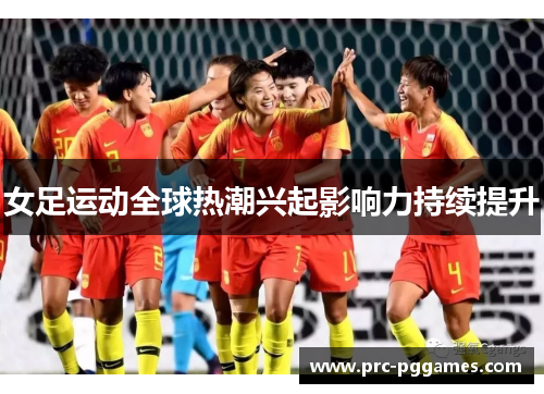 女足运动全球热潮兴起影响力持续提升