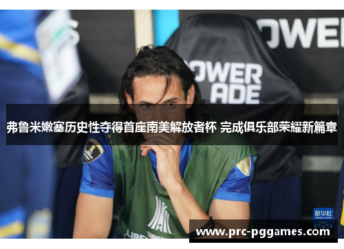 弗鲁米嫩塞历史性夺得首座南美解放者杯 完成俱乐部荣耀新篇章 弗鲁米嫩塞历史性夺得首座南美解放者杯 完成俱乐部荣耀新篇章