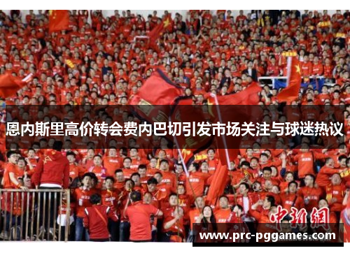 恩内斯里高价转会费内巴切引发市场关注与球迷热议