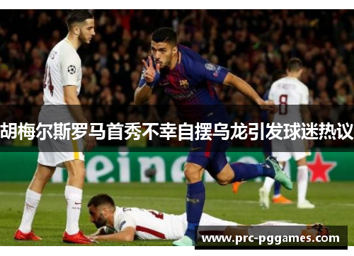 胡梅尔斯罗马首秀不幸自摆乌龙引发球迷热议 胡梅尔斯罗马首秀不幸自摆乌龙引发球迷热议