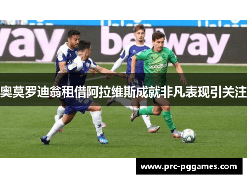 奥莫罗迪翁租借阿拉维斯成就非凡表现引关注