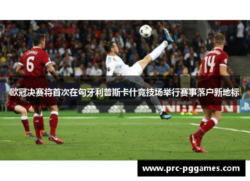 欧冠决赛将首次在匈牙利普斯卡什竞技场举行赛事落户新地标 欧冠决赛将首次在匈牙利普斯卡什竞技场举行赛事落户新地标