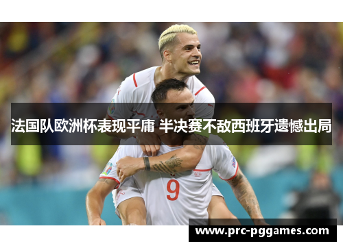法国队欧洲杯表现平庸 半决赛不敌西班牙遗憾出局
